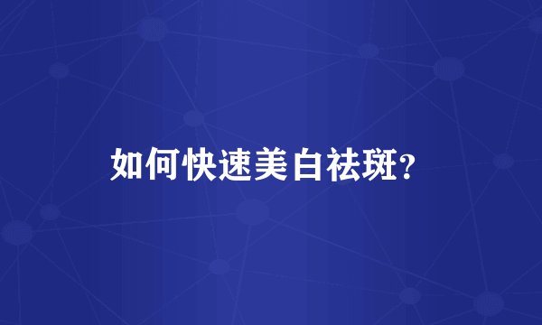 如何快速美白祛斑?