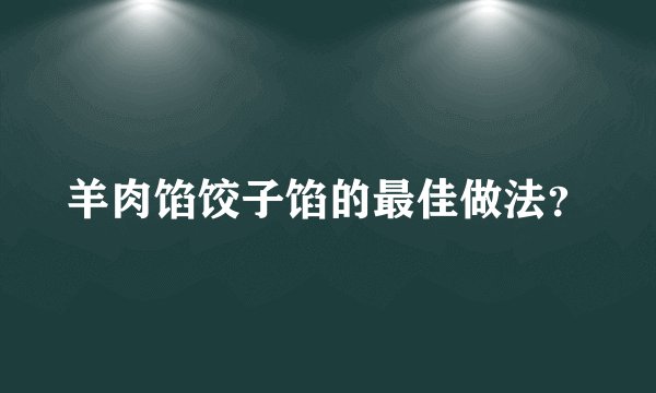 羊肉馅饺子馅的最佳做法？