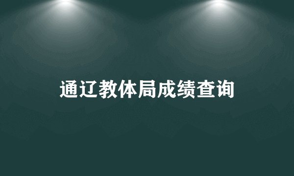 通辽教体局成绩查询