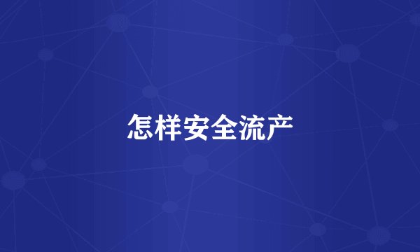 怎样安全流产