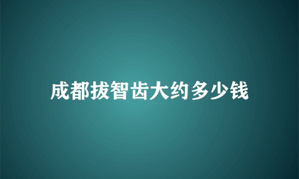 成都拔智齿大约多少钱