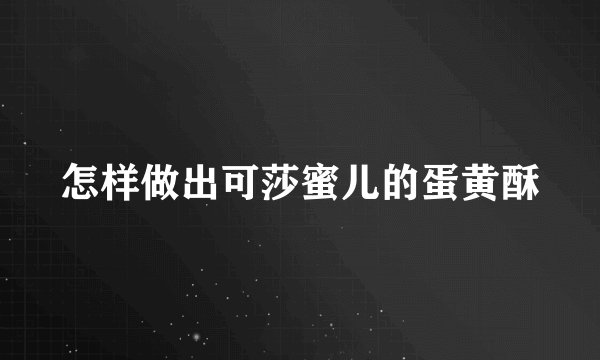 怎样做出可莎蜜儿的蛋黄酥