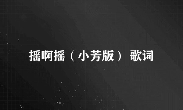 摇啊摇（小芳版） 歌词
