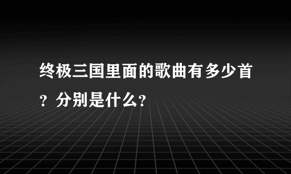 终极三国里面的歌曲有多少首?分别是什么?
