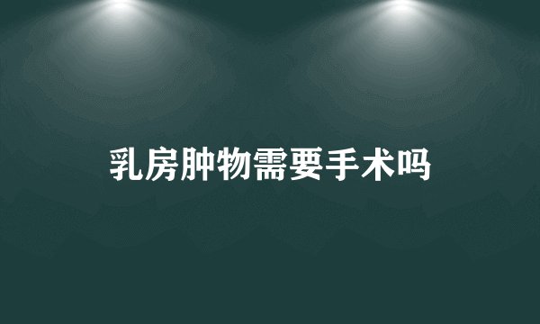 乳房肿物需要手术吗