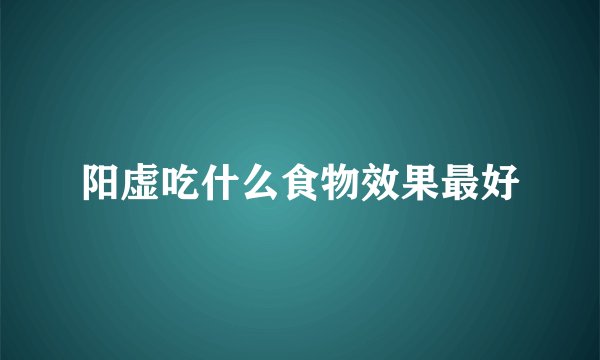 阳虚吃什么食物效果最好