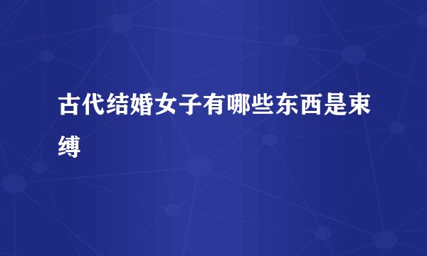 古代结婚女子有哪些东西是束缚
