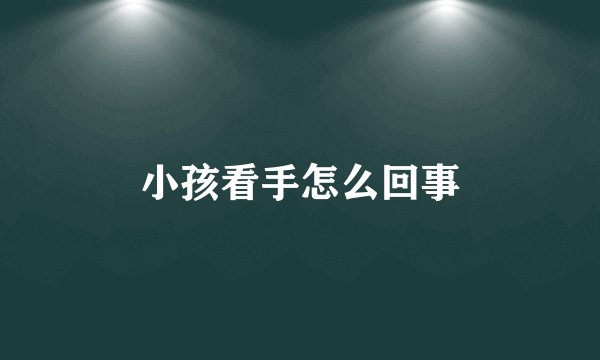 小孩看手怎么回事