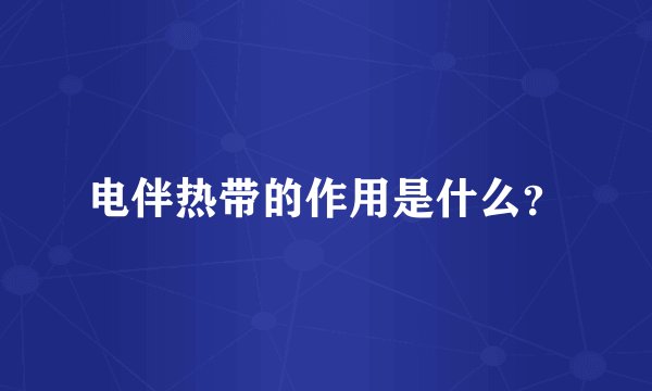 电伴热带的作用是什么？