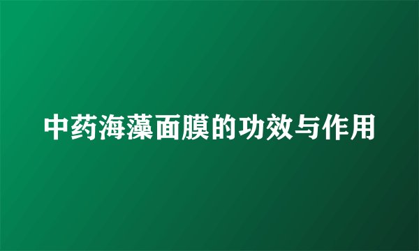 中药海藻面膜的功效与作用