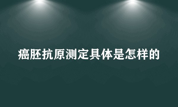 癌胚抗原测定具体是怎样的