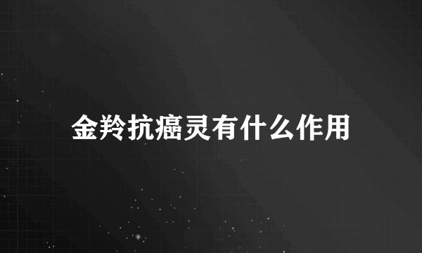 金羚抗癌灵有什么作用