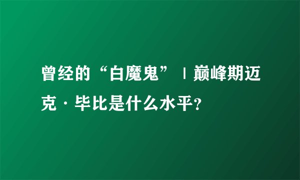 曾经的“白魔鬼”|巅峰期迈克·毕比是什么水平?