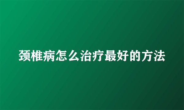 颈椎病怎么治疗最好的方法