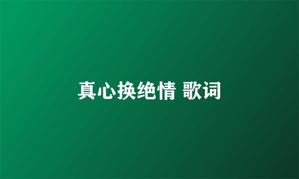 真心换绝情 歌词