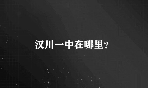 汉川一中在哪里?