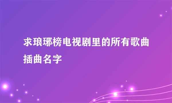 求琅琊榜电视剧里的所有歌曲插曲名字
