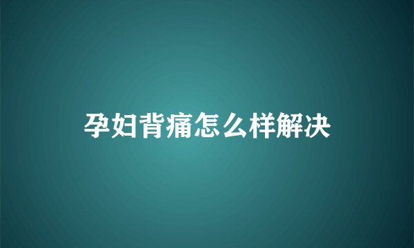 孕妇背痛怎么样解决