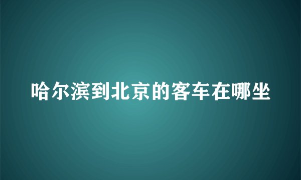 哈尔滨到北京的客车在哪坐