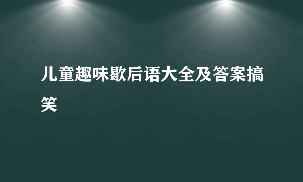 儿童趣味歇后语大全及答案搞笑