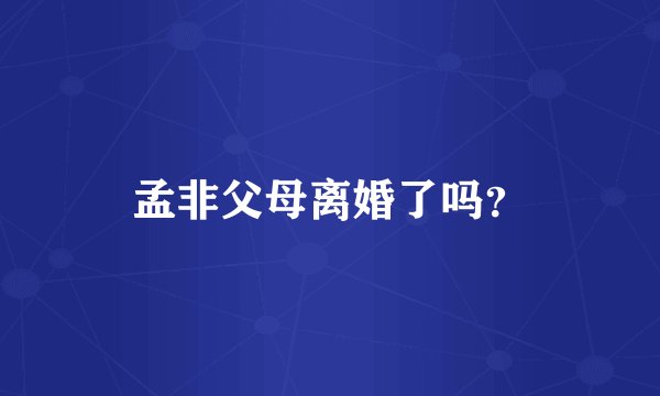 孟非父母离婚了吗?