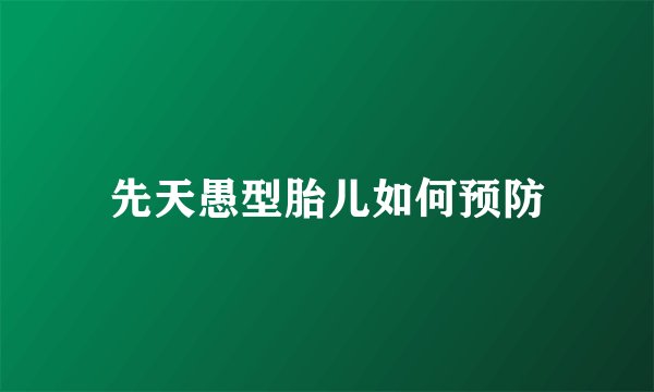 先天愚型胎儿如何预防