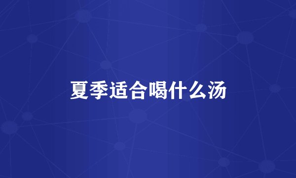 夏季适合喝什么汤