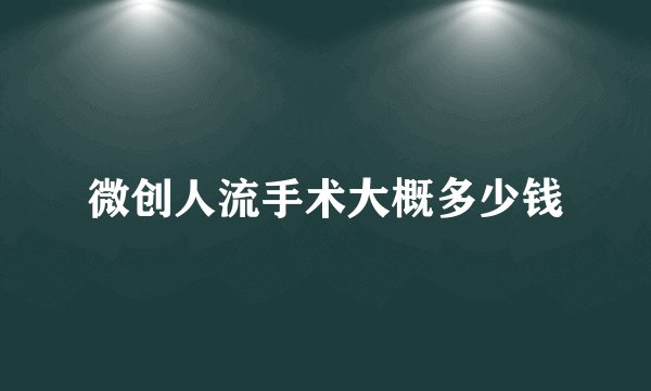 微创人流手术大概多少钱