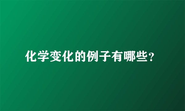 化学变化的例子有哪些？