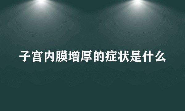 子宫内膜增厚的症状是什么