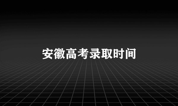 安徽高考录取时间