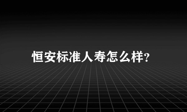 恒安标准人寿怎么样？