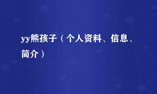 yy熊孩子（个人资料、信息、简介）