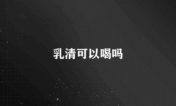 乳清可以喝吗