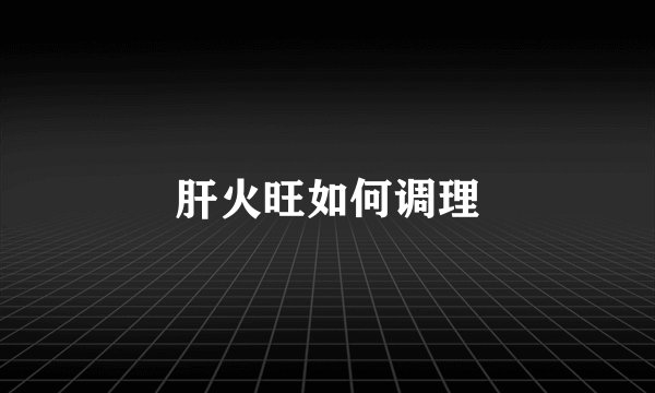 肝火旺如何调理