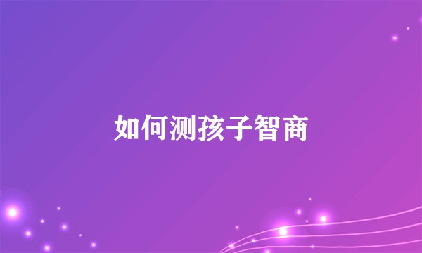 如何测孩子智商