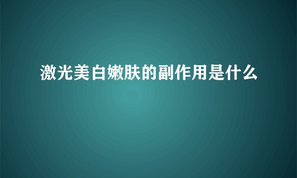 激光美白嫩肤的副作用是什么