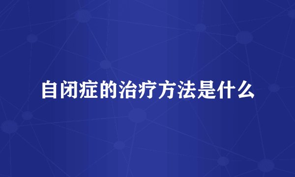 自闭症的治疗方法是什么