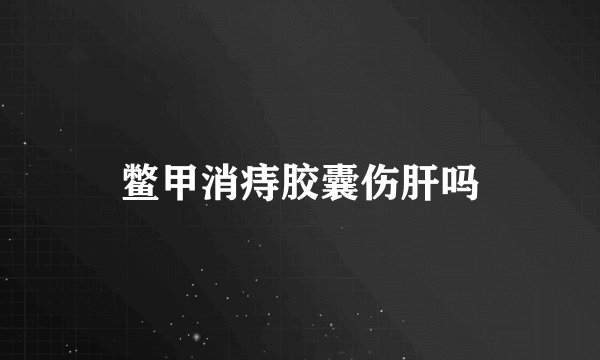 鳖甲消痔胶囊伤肝吗