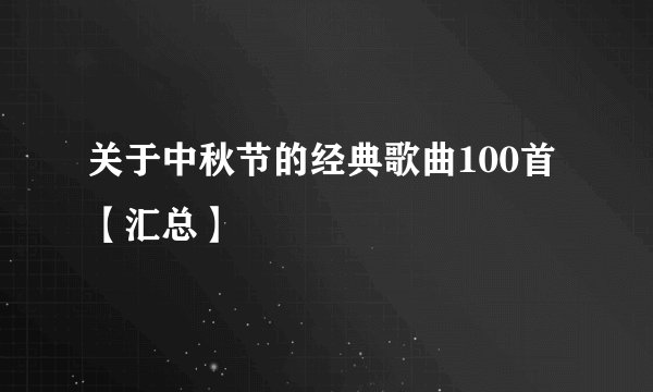 关于中秋节的经典歌曲100首【汇总】