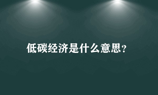 低碳经济是什么意思?