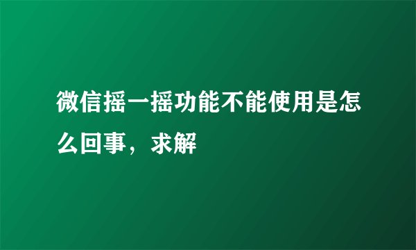 微信摇一摇功能不能使用是怎么回事，求解