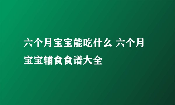 六个月宝宝能吃什么 六个月宝宝辅食食谱大全