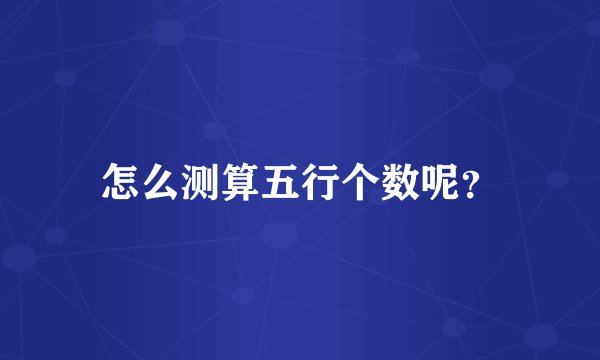 怎么测算五行个数呢?
