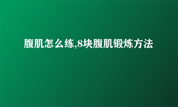 腹肌怎么练,8块腹肌锻炼方法