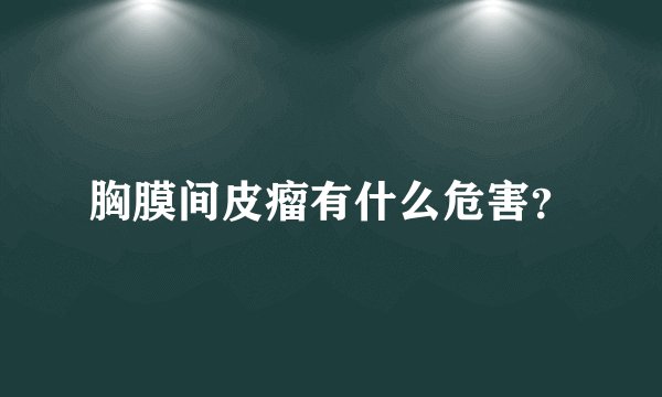 胸膜间皮瘤有什么危害？