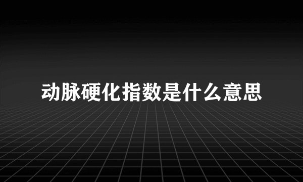 动脉硬化指数是什么意思