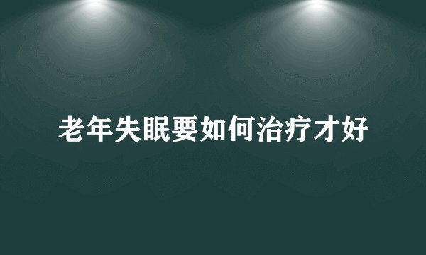 老年失眠要如何治疗才好