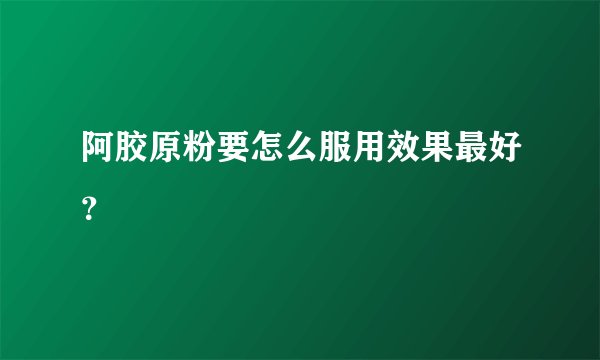 阿胶原粉要怎么服用效果最好？