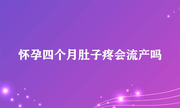 怀孕四个月肚子疼会流产吗